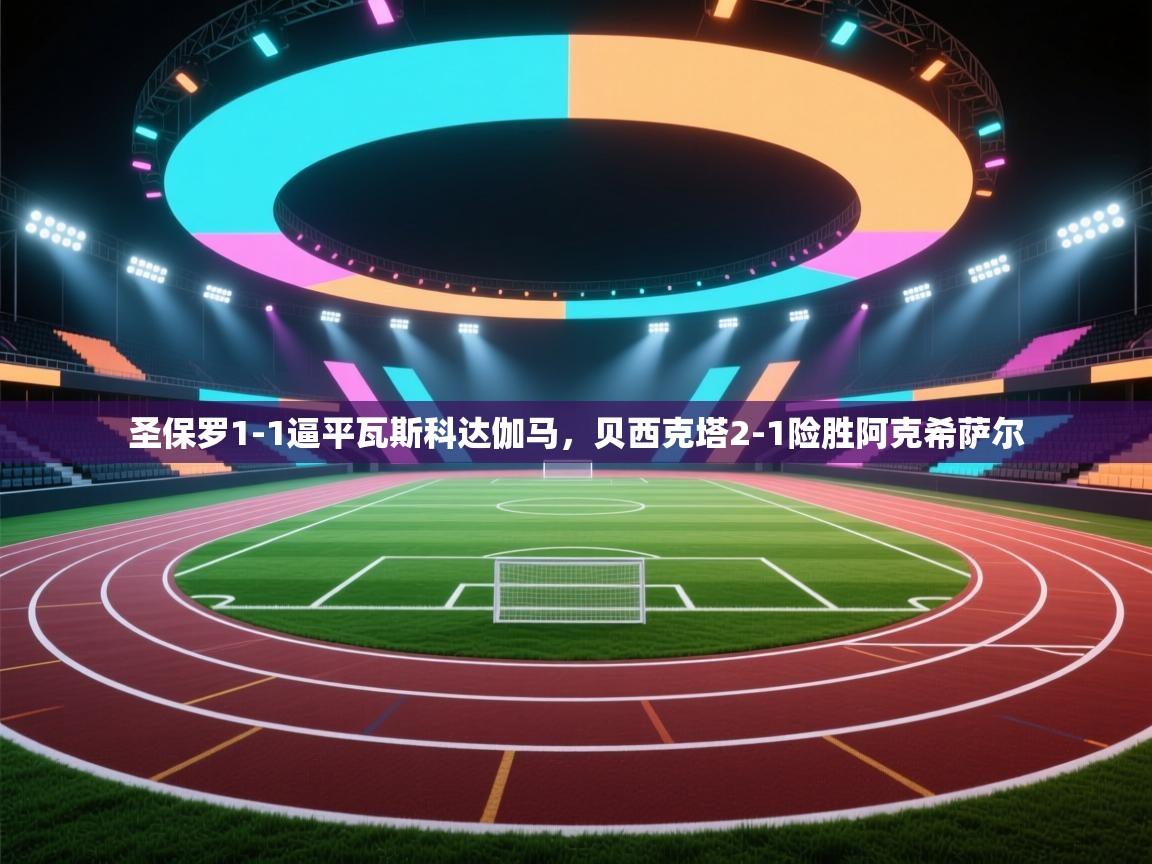 圣保罗1-1逼平瓦斯科达伽马,贝西克塔2-1险胜阿克希萨尔 第2张