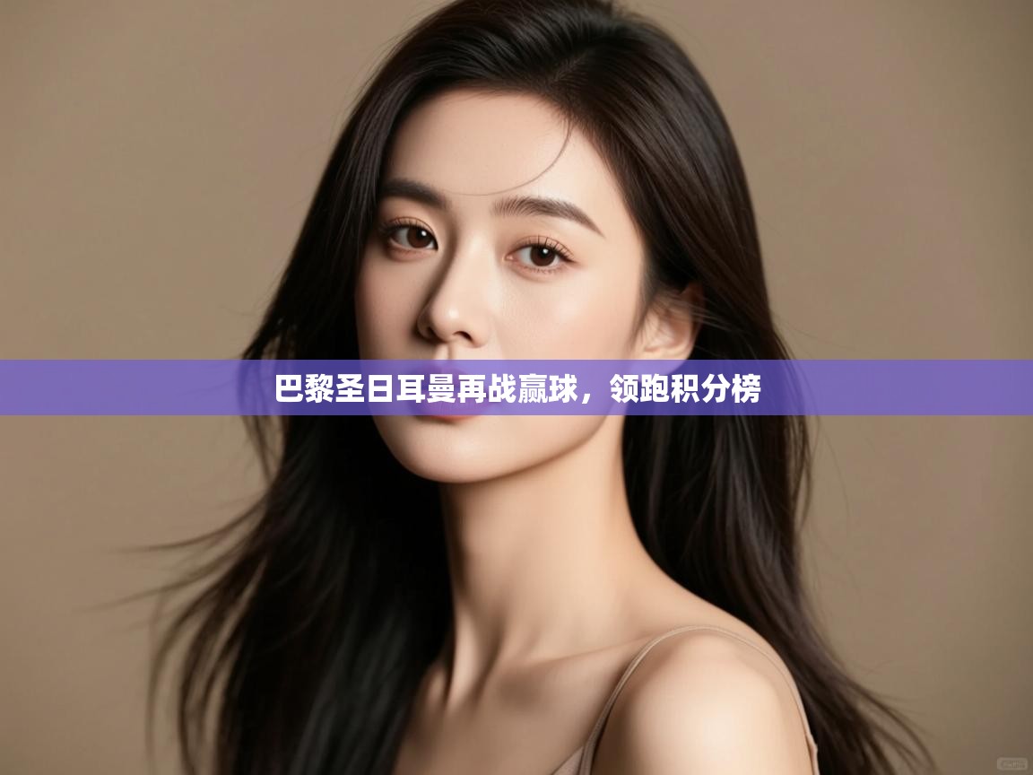 巴黎圣日耳曼再战赢球,领跑积分榜 第1张