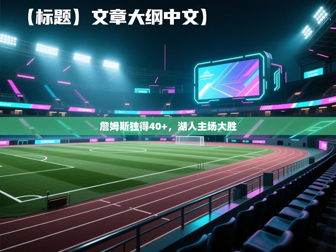 詹姆斯独得40+，湖人主场大胜  第1张