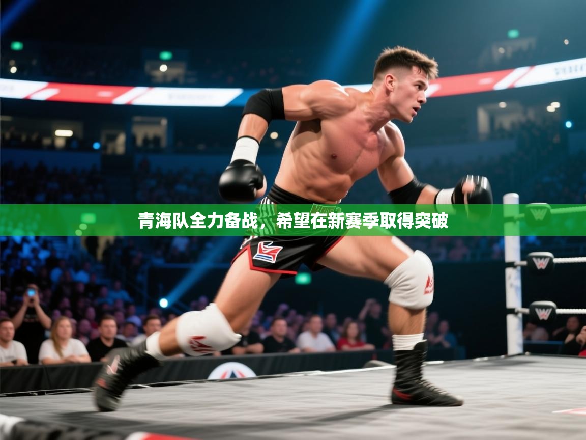 青海队全力备战，希望在新赛季取得突破  第1张